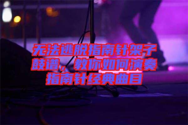 無法逃脫指南針架子鼓譜，教你如何演奏指南針經(jīng)典曲目