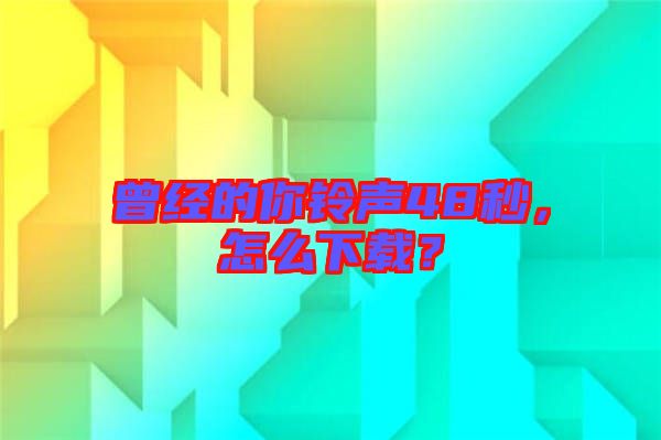 曾經(jīng)的你鈴聲48秒，怎么下載？