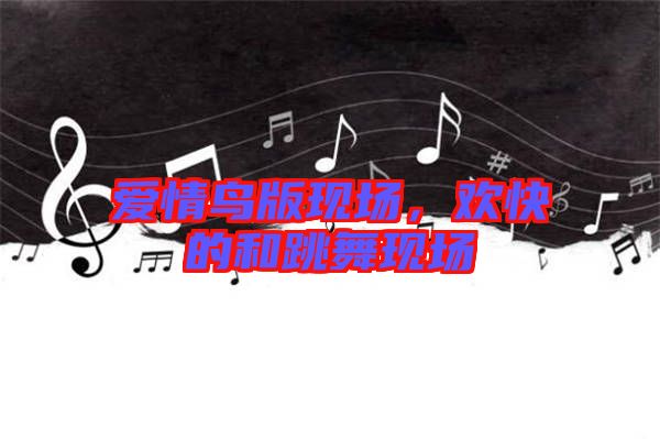 愛情鳥版現(xiàn)場，歡快的和跳舞現(xiàn)場
