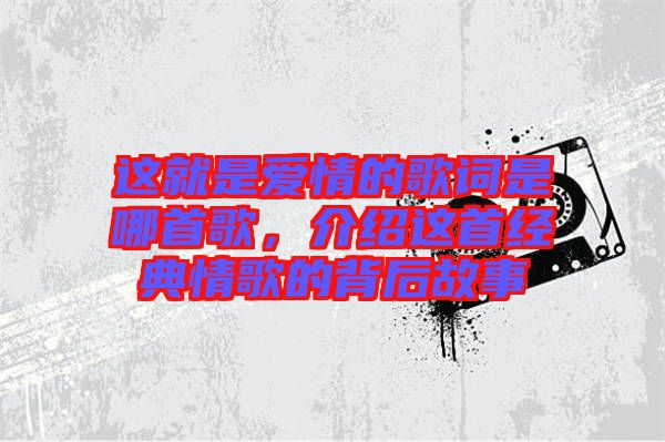 這就是愛情的歌詞是哪首歌，介紹這首經(jīng)典情歌的背后故事