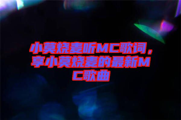 小莫燒麥聽(tīng)MC歌詞，享小莫燒麥的最新MC歌曲
