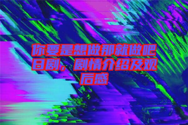 你要是想做那就做吧日劇，劇情介紹及觀后感