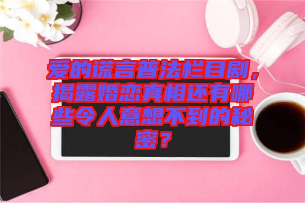 愛的謊言普法欄目劇，揭露婚戀真相還有哪些令人意想不到的秘密？