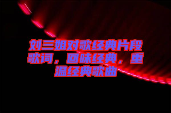 劉三姐對歌經(jīng)典片段歌詞，回味經(jīng)典，重溫經(jīng)典歌曲