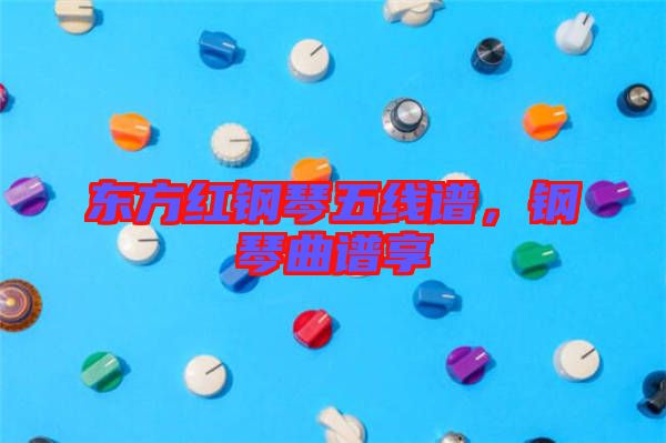 東方紅鋼琴五線譜，鋼琴曲譜享