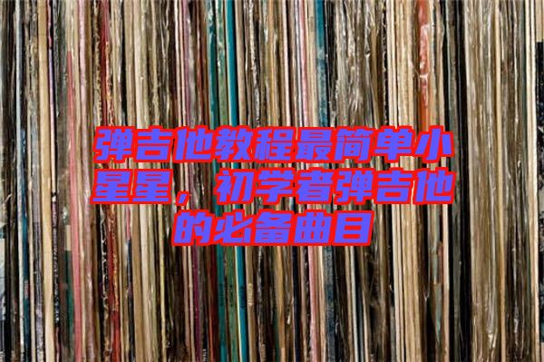 彈吉他教程最簡(jiǎn)單小星星，初學(xué)者彈吉他的必備曲目