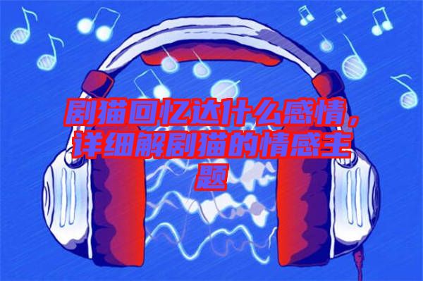 劇貓回憶達(dá)什么感情，詳細(xì)解劇貓的情感主題