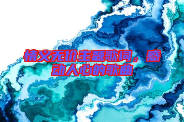 情義無(wú)價(jià)主題歌詞，感動(dòng)人心的歌曲