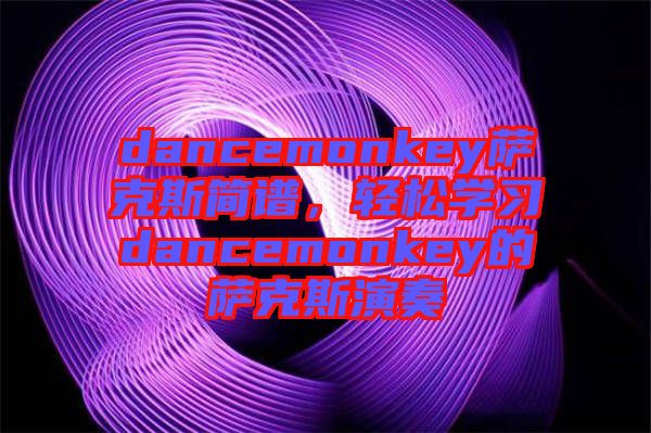 dancemonkey薩克斯簡譜，輕松學(xué)習(xí)dancemonkey的薩克斯演奏