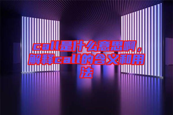 call是什么意思啊，解釋call的含義和用法