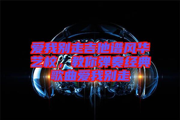 愛我別走吉他譜風(fēng)華藝校，教你彈奏經(jīng)典歌曲愛我別走