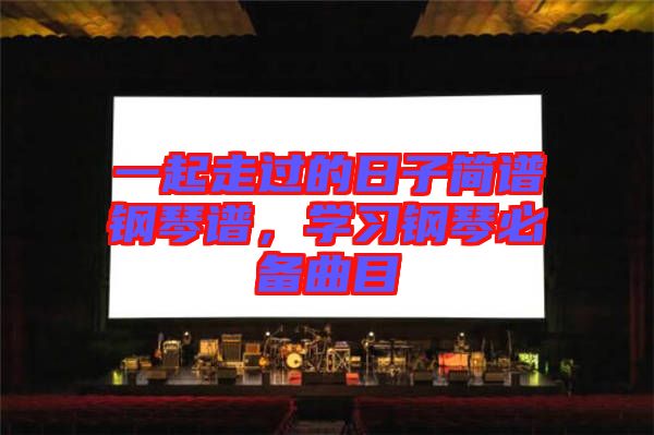 一起走過(guò)的日子簡(jiǎn)譜鋼琴譜，學(xué)習(xí)鋼琴必備曲目