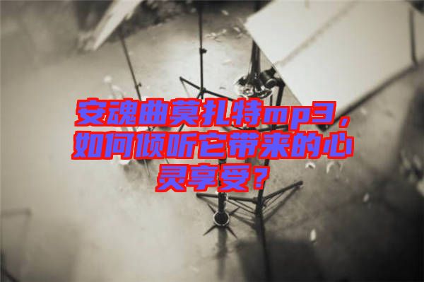 安魂曲莫扎特mp3，如何傾聽它帶來的心靈享受？