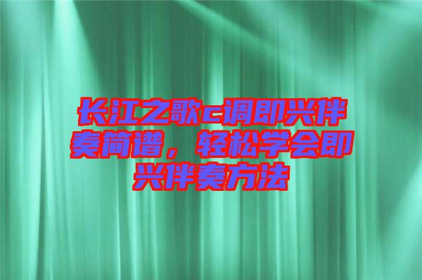 長(zhǎng)江之歌c調(diào)即興伴奏簡(jiǎn)譜，輕松學(xué)會(huì)即興伴奏方法