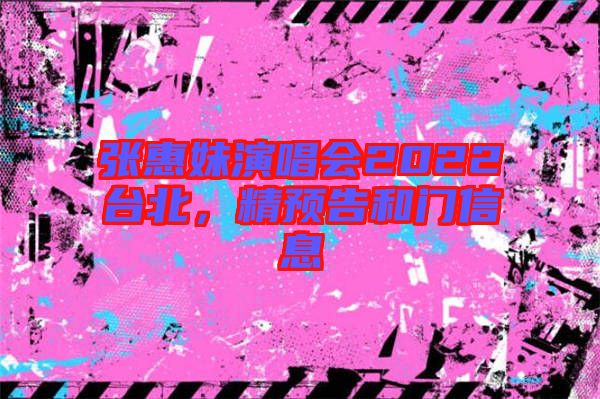 張惠妹演唱會(huì)2022臺(tái)北，精預(yù)告和門信息