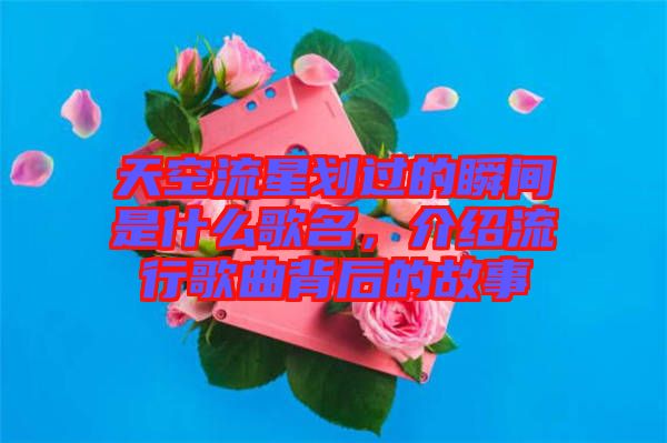 天空流星劃過(guò)的瞬間是什么歌名，介紹流行歌曲背后的故事