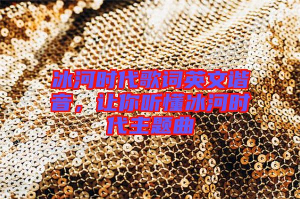 冰河時(shí)代歌詞英文諧音，讓你聽懂冰河時(shí)代主題曲