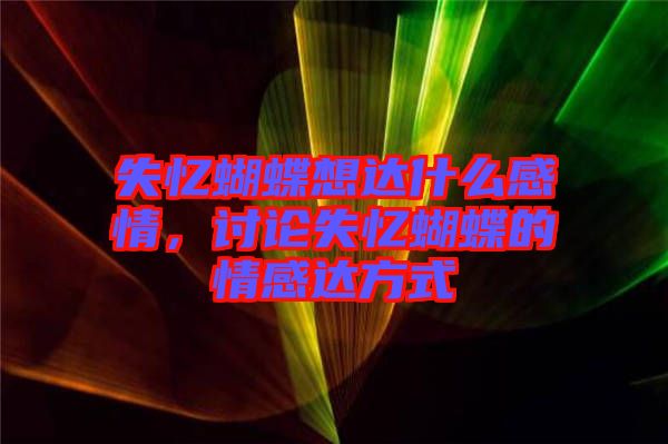 失憶蝴蝶想達(dá)什么感情，討論失憶蝴蝶的情感達(dá)方式