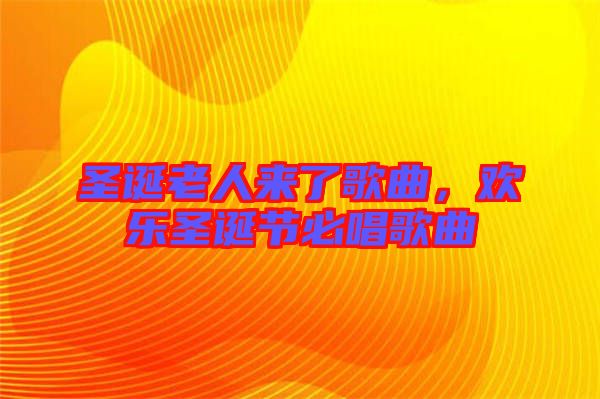 圣誕老人來了歌曲，歡樂圣誕節(jié)必唱歌曲
