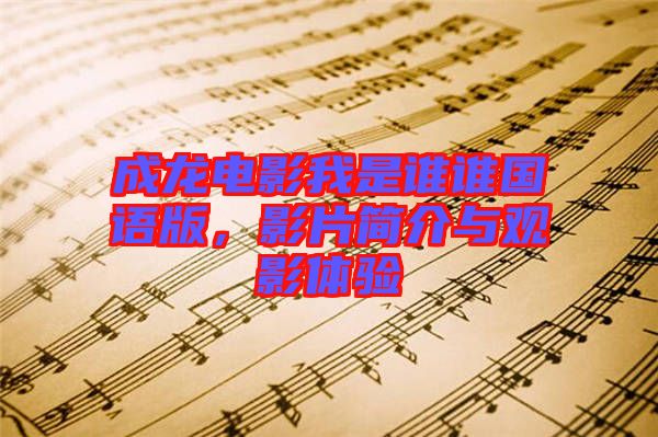 成龍電影我是誰誰國語版，影片簡介與觀影體驗