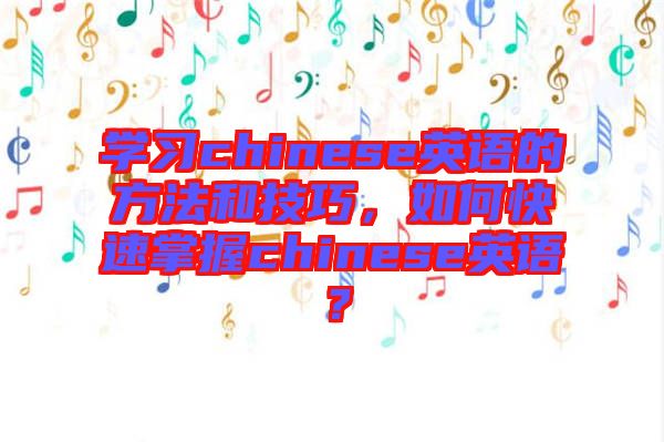 學(xué)習(xí)chinese英語的方法和技巧，如何快速掌握chinese英語？