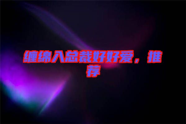 纏綿入總裁好好愛，推薦