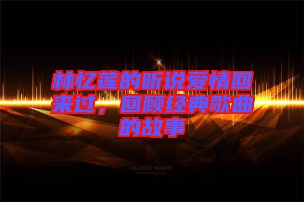 林憶蓮的聽說愛情回來過，回顧經(jīng)典歌曲的故事