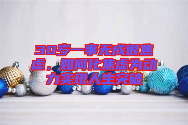 30歲一事無成很焦慮，如何化焦慮為動(dòng)力實(shí)現(xiàn)人生突破