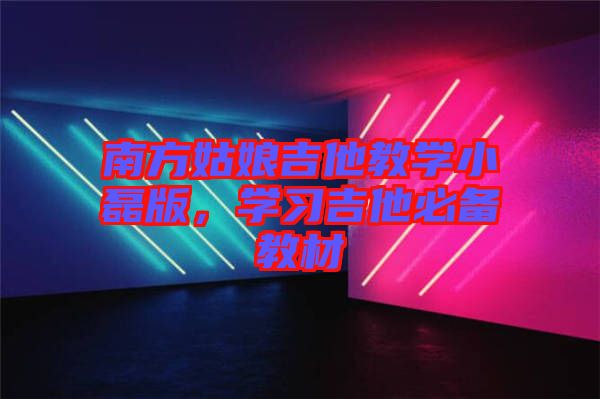 南方姑娘吉他教學(xué)小磊版，學(xué)習(xí)吉他必備教材