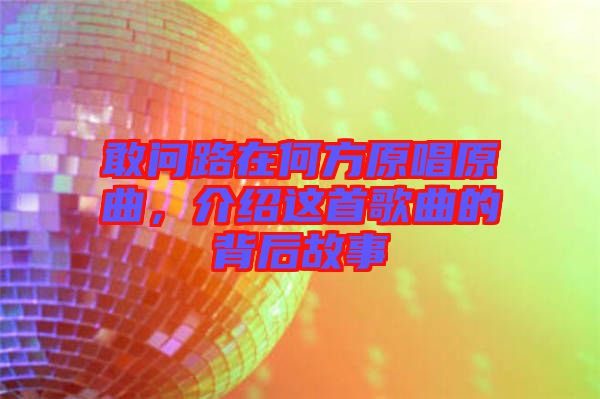敢問(wèn)路在何方原唱原曲，介紹這首歌曲的背后故事
