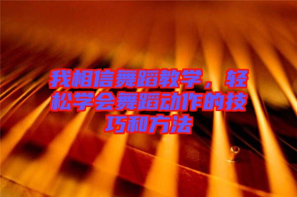 我相信舞蹈教學(xué)，輕松學(xué)會舞蹈動作的技巧和方法
