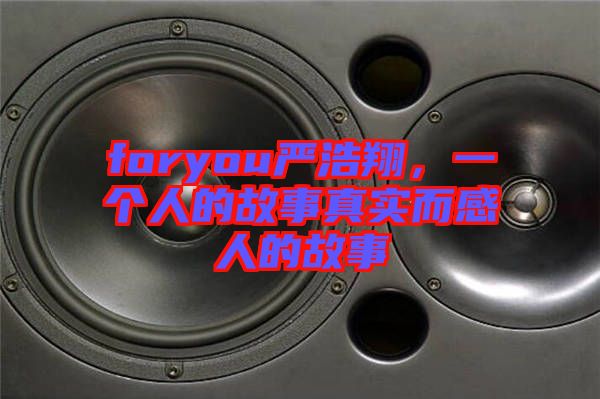 foryou嚴(yán)浩翔，一個(gè)人的故事真實(shí)而感人的故事