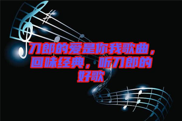刀郎的愛是你我歌曲，回味經(jīng)典，聽刀郎的好歌