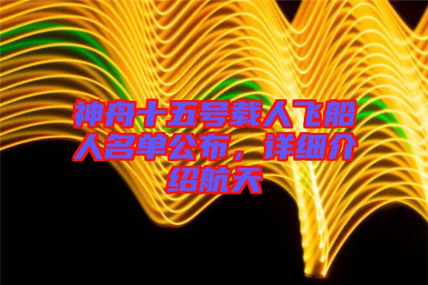 神舟十五號(hào)載人飛船人名單公布，詳細(xì)介紹航天