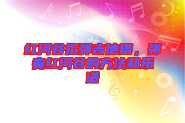 紅河谷指彈吉他譜，彈奏紅河谷的方法和樂(lè)譜