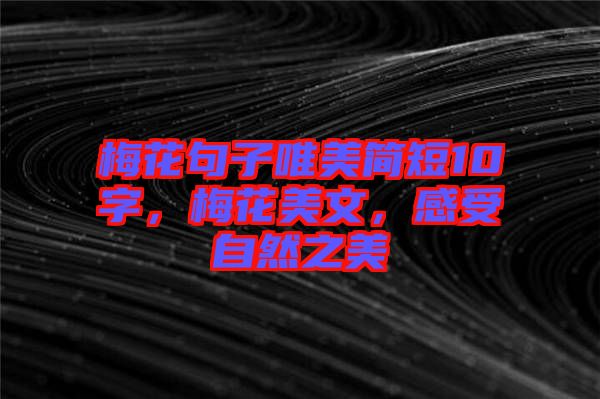 梅花句子唯美簡短10字，梅花美文，感受自然之美