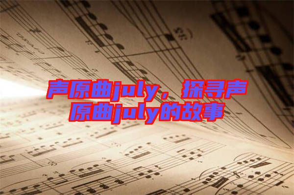 聲原曲july，探尋聲原曲july的故事