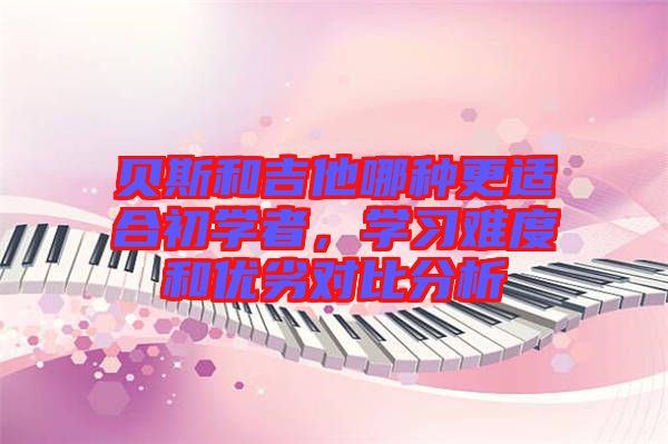 貝斯和吉他哪種更適合初學(xué)者，學(xué)習(xí)難度和優(yōu)劣對(duì)比分析