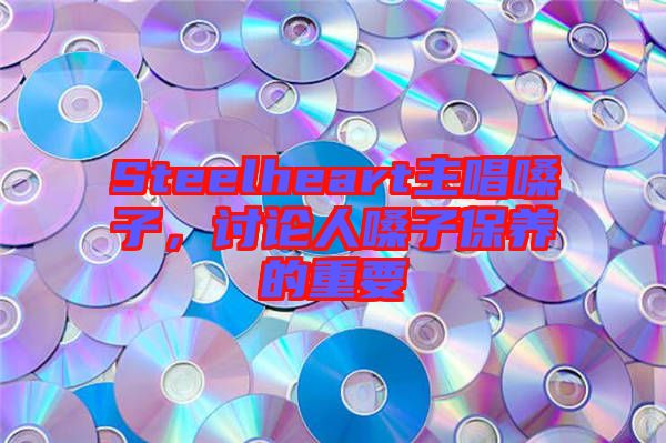 Steelheart主唱嗓子，討論人嗓子保養(yǎng)的重要
