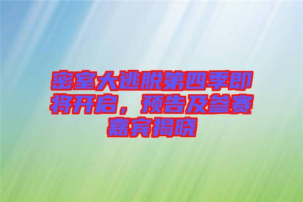 密室大逃脫第四季即將開啟，預(yù)告及參賽嘉賓揭曉