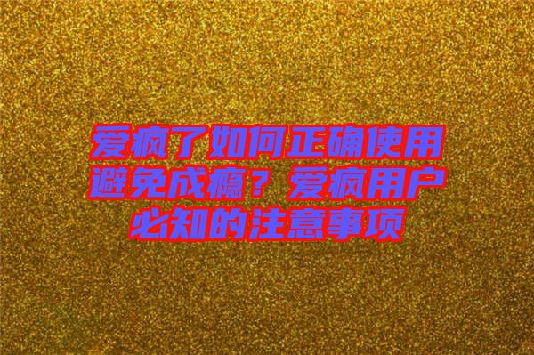 愛瘋了如何正確使用避免成癮？愛瘋用戶必知的注意事項