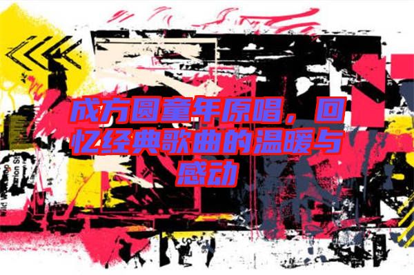 成方圓童年原唱，回憶經(jīng)典歌曲的溫暖與感動