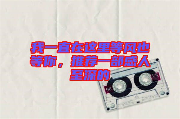 我一直在這里等風(fēng)也等你，推薦一部感人至深的