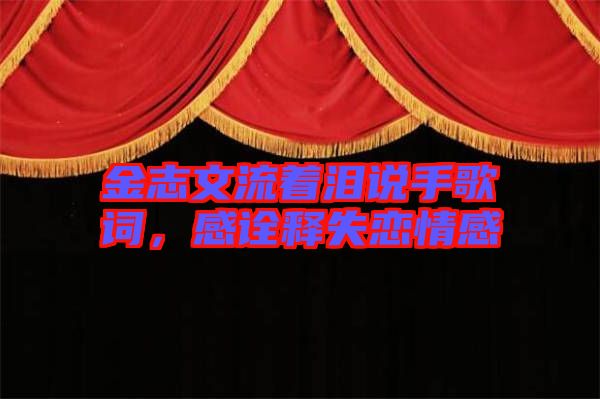 金志文流著淚說手歌詞，感詮釋失戀情感