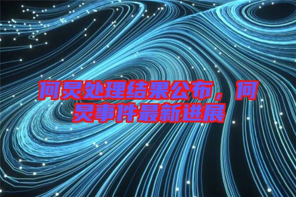 何炅處理結(jié)果公布，何炅事件最新進(jìn)展