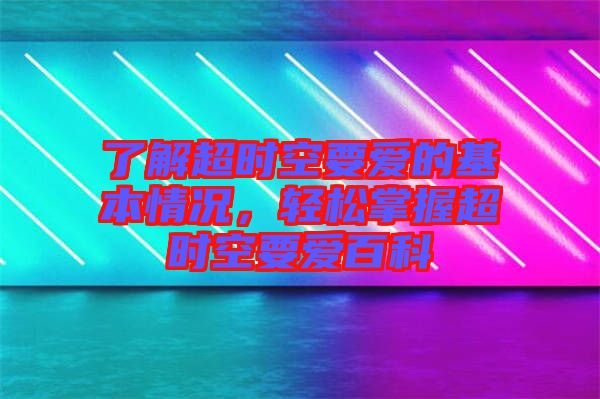 了解超時(shí)空要愛的基本情況，輕松掌握超時(shí)空要愛百科
