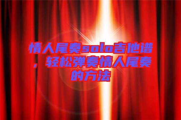 情人尾奏solo吉他譜，輕松彈奏情人尾奏的方法