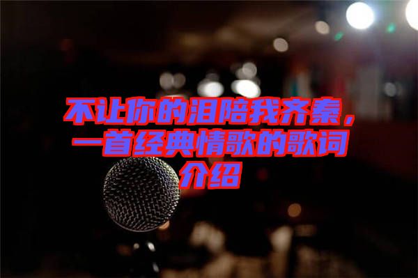 不讓你的淚陪我齊秦，一首經(jīng)典情歌的歌詞介紹