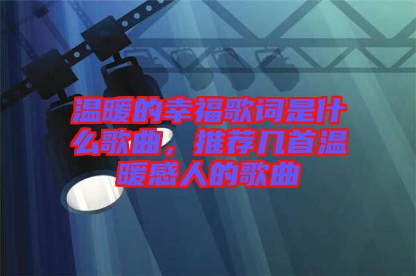 溫暖的幸福歌詞是什么歌曲，推薦幾首溫暖感人的歌曲