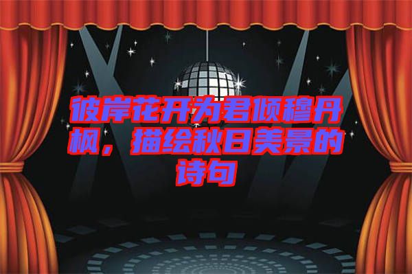 彼岸花開為君傾穆丹楓，描繪秋日美景的詩句